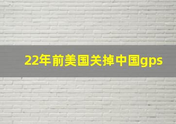 22年前美国关掉中国gps