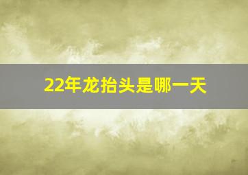 22年龙抬头是哪一天