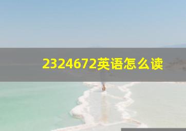 2324672英语怎么读