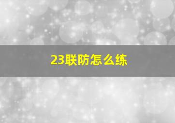 23联防怎么练