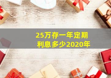 25万存一年定期利息多少2020年