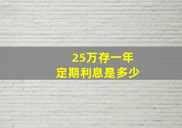 25万存一年定期利息是多少