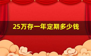 25万存一年定期多少钱