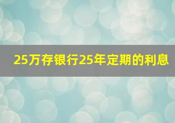 25万存银行25年定期的利息