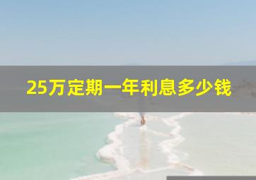 25万定期一年利息多少钱