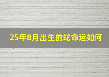 25年8月出生的蛇命运如何