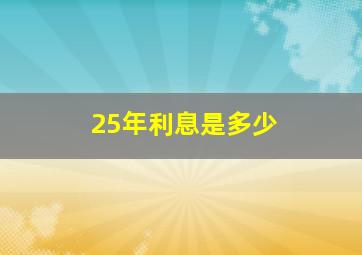 25年利息是多少