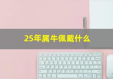 25年属牛佩戴什么