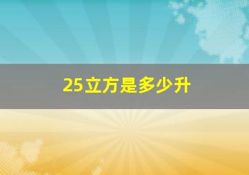 25立方是多少升