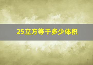 25立方等于多少体积