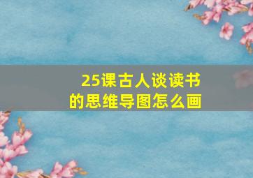 25课古人谈读书的思维导图怎么画