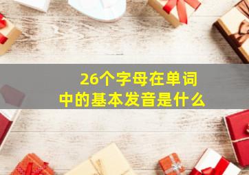 26个字母在单词中的基本发音是什么