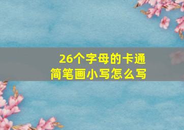 26个字母的卡通简笔画小写怎么写