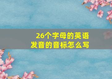 26个字母的英语发音的音标怎么写