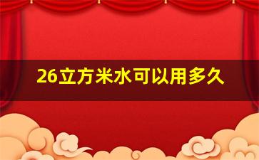 26立方米水可以用多久