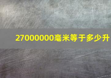 27000000毫米等于多少升