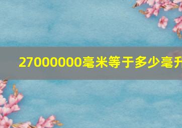 27000000毫米等于多少毫升