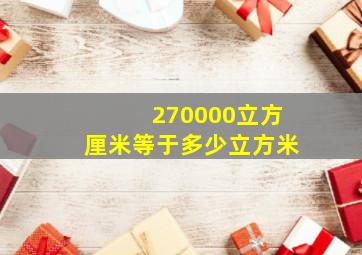 270000立方厘米等于多少立方米