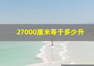 27000厘米等于多少升