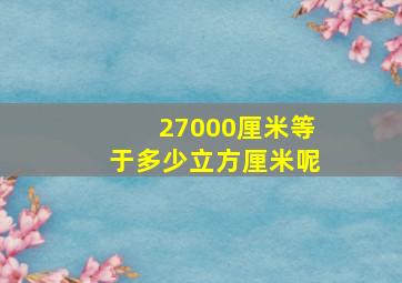 27000厘米等于多少立方厘米呢