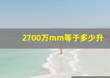 2700万mm等于多少升