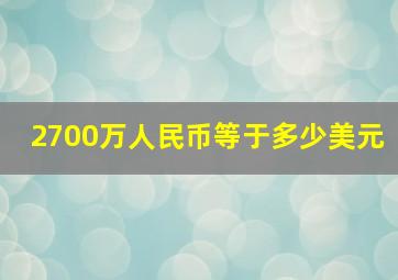 2700万人民币等于多少美元