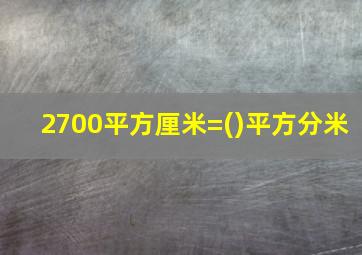 2700平方厘米=()平方分米