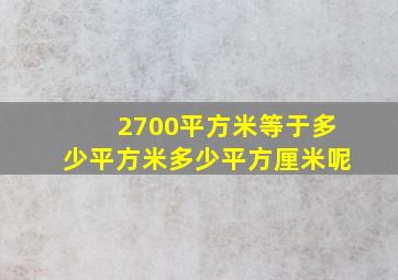 2700平方米等于多少平方米多少平方厘米呢