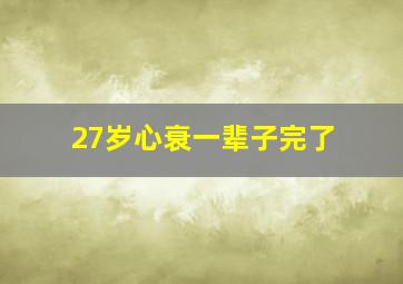 27岁心衰一辈子完了