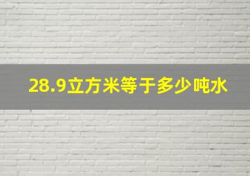 28.9立方米等于多少吨水