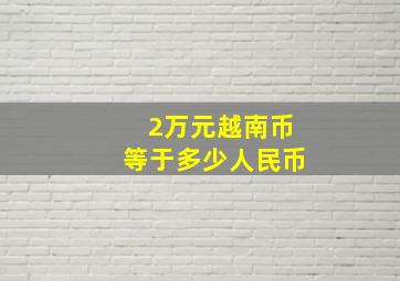 2万元越南币等于多少人民币