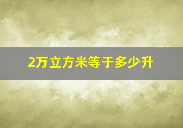 2万立方米等于多少升