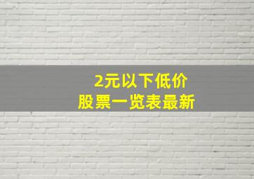 2元以下低价股票一览表最新