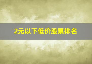 2元以下低价股票排名