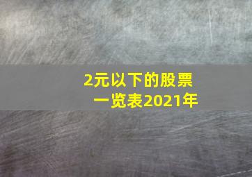 2元以下的股票一览表2021年