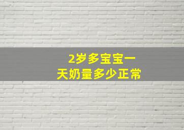 2岁多宝宝一天奶量多少正常