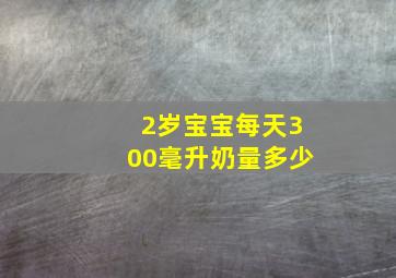 2岁宝宝每天300毫升奶量多少