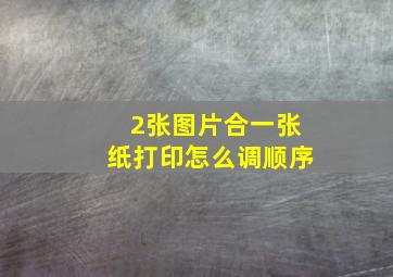 2张图片合一张纸打印怎么调顺序