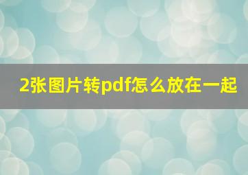 2张图片转pdf怎么放在一起