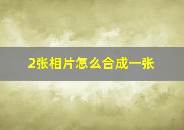 2张相片怎么合成一张