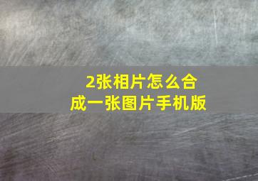 2张相片怎么合成一张图片手机版