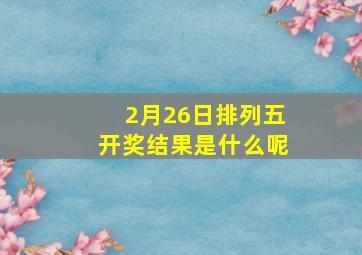 2月26日排列五开奖结果是什么呢