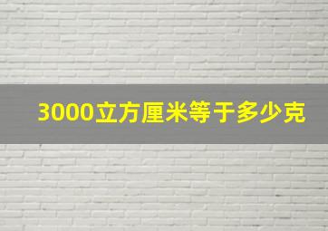 3000立方厘米等于多少克