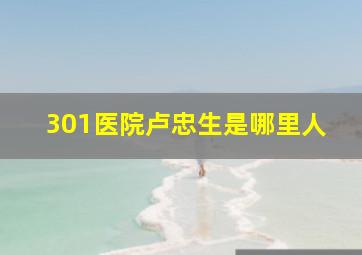 301医院卢忠生是哪里人