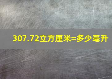 307.72立方厘米=多少毫升