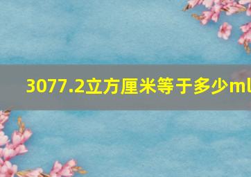 3077.2立方厘米等于多少ml