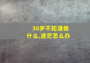 30岁不知道做什么,迷茫怎么办