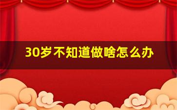 30岁不知道做啥怎么办