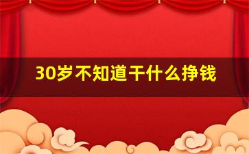 30岁不知道干什么挣钱