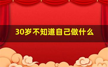 30岁不知道自己做什么